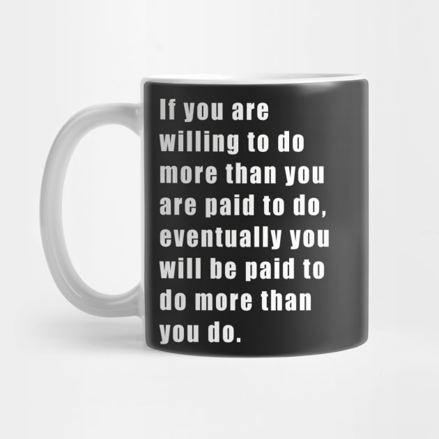 If you are willing to do more than you are paid to do, eventually you will be paid to do more than you do. by SubtleSplit